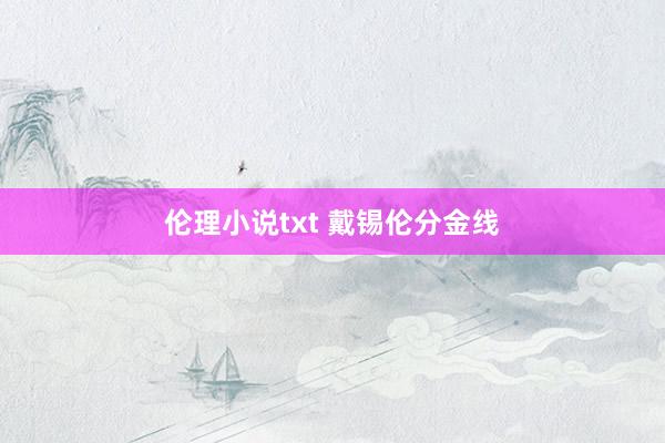 伦理小说txt 戴锡伦分金线