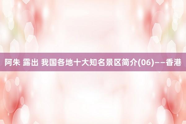 阿朱 露出 我国各地十大知名景区简介(06)——香港