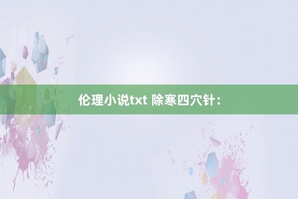 伦理小说txt 除寒四穴针：