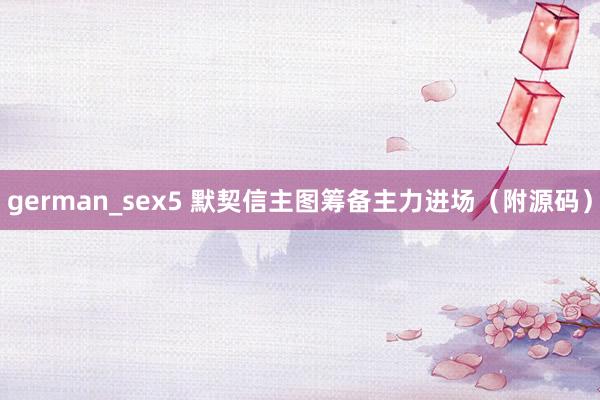 german_sex5 默契信主图筹备主力进场（附源码）