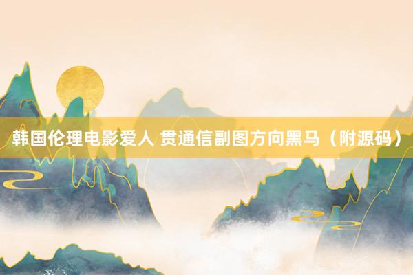 韩国伦理电影爱人 贯通信副图方向黑马（附源码）