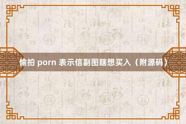 偷拍 porn 表示信副图瞎想买入（附源码）