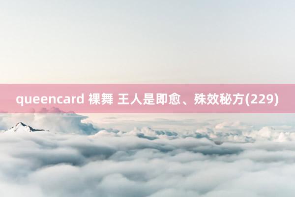 queencard 裸舞 王人是即愈、殊效秘方(229)
