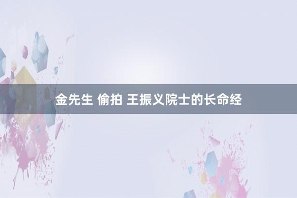 金先生 偷拍 王振义院士的长命经