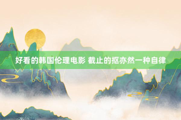 好看的韩国伦理电影 截止的抠亦然一种自律