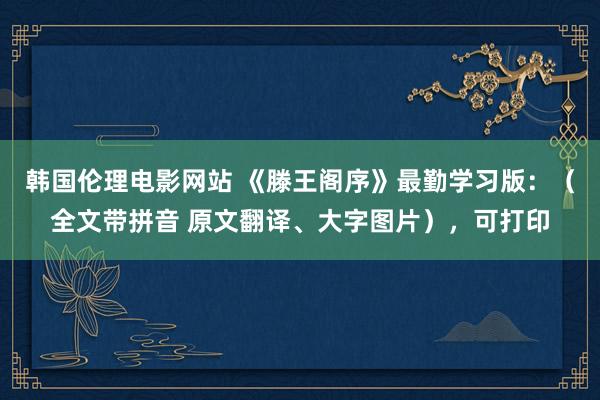 韩国伦理电影网站 《滕王阁序》最勤学习版：（全文带拼音 原文翻译、大字图片），可打印