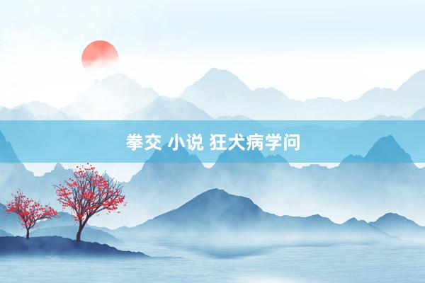 拳交 小说 狂犬病学问