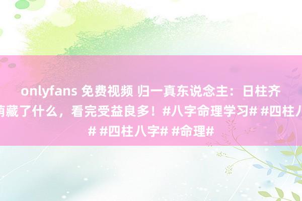 onlyfans 免费视频 归一真东说念主：日柱齐代表了什么荫藏了什么，看完受益良多！#八字命理学习# #四柱八字# #命理#