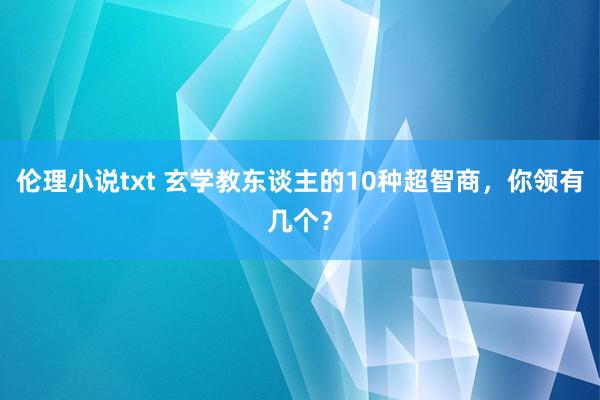 伦理小说txt 玄学教东谈主的10种超智商，你领有几个？