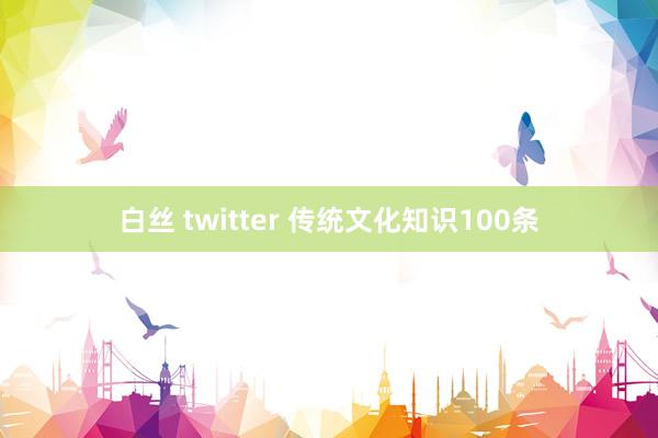 白丝 twitter 传统文化知识100条