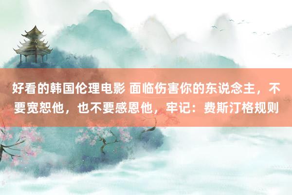 好看的韩国伦理电影 面临伤害你的东说念主，不要宽恕他，也不要感恩他，牢记：费斯汀格规则
