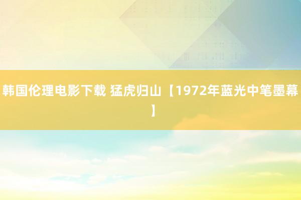 韩国伦理电影下载 猛虎归山【1972年蓝光中笔墨幕 】