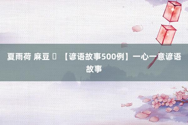 夏雨荷 麻豆 ​【谚语故事500例】一心一意谚语故事