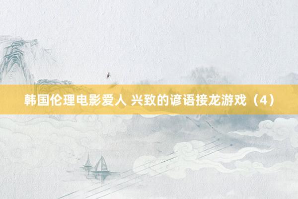 韩国伦理电影爱人 兴致的谚语接龙游戏（4）
