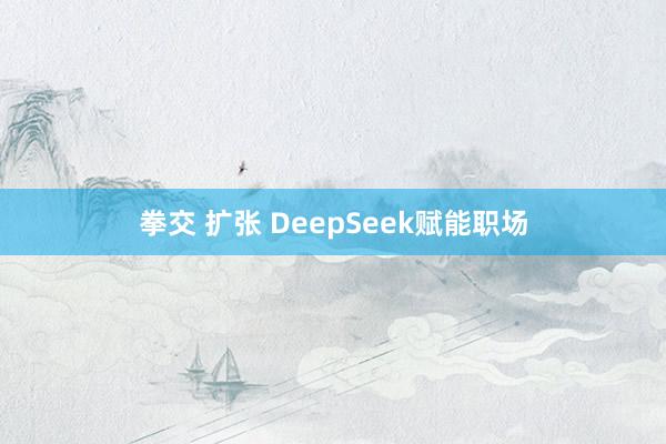 拳交 扩张 DeepSeek赋能职场