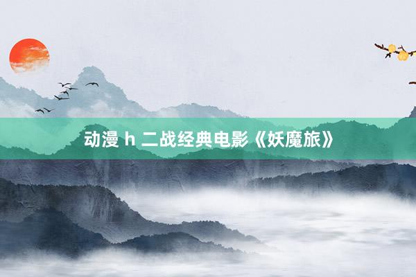 动漫 h 二战经典电影《妖魔旅》