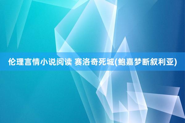 伦理言情小说阅读 赛洛奇死城(鲍嘉梦断叙利亚)